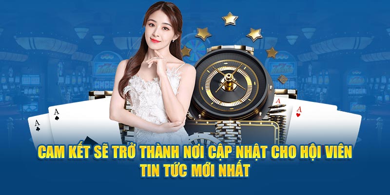 Cam kết sẽ trở thành nơi cập nhật cho hội viên tin tức mới nhất