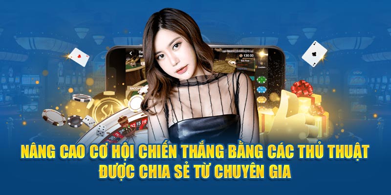 Nâng cao cơ hội chiến thắng bằng các thủ thuật được chia sẻ từ chuyên gia