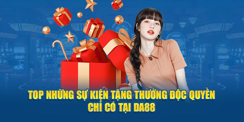 Top những sự kiện tặng thưởng độc quyền chỉ có tại DA88