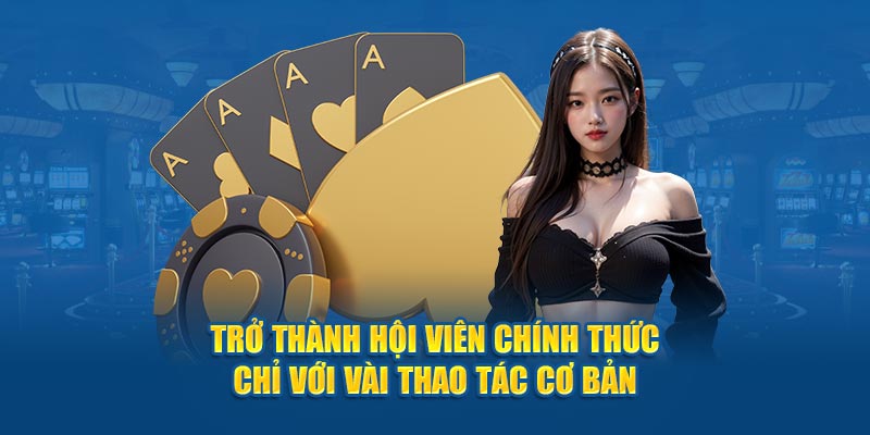 Trở thành hội viên chính thức chỉ với vài thao tác cơ bản