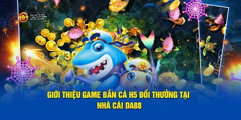 Giới Thiệu Game Bắn Cá H5 Đổi Thưởng Tại Nhà Cái DA88