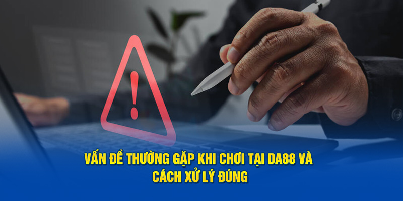 Vấn Đề Thường Gặp Khi Chơi Tại DA88 Và Cách Xử Lý Đúng